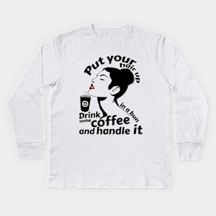 Put your hair up in a bun drink some coffee and handle it Kids Long Sleeve T-Shirt